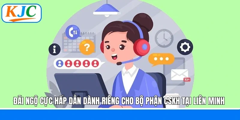 Đãi ngộ cực hấp dẫn dành riêng cho bộ phận CSKH tại liên minh 