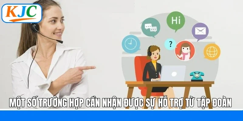 Một số trường hợp cần nhận được sự hỗ trợ từ tập đoàn 