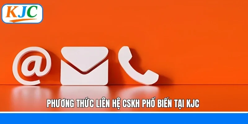 Phương thức liên hệ CSKH phổ biến tại KJC 